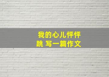 我的心儿怦怦跳 写一篇作文